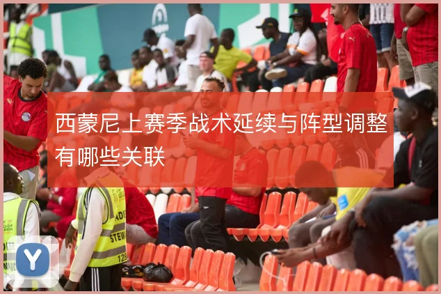 西蒙尼上赛季战术延续与阵型调整有哪些关联