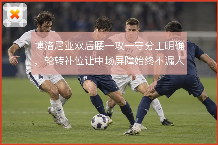 博洛尼亚双后腰一攻一守分工明确，轮转补位让中场屏障始终不漏人