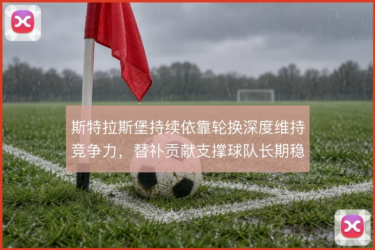 斯特拉斯堡持续依靠轮换深度维持竞争力，替补贡献支撑球队长期稳定