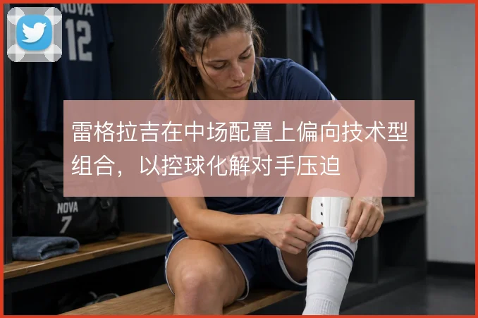 雷格拉吉在中场配置上偏向技术型组合，以控球化解对手压迫