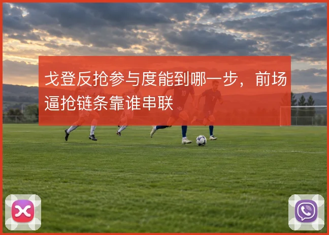 戈登反抢参与度能到哪一步，前场逼抢链条靠谁串联