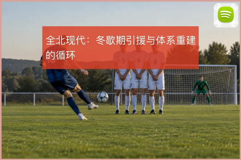 全北现代：冬歇期引援与体系重建的循环