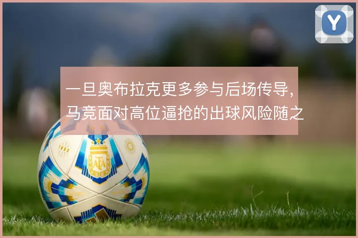 一旦奥布拉克更多参与后场传导，马竞面对高位逼抢的出球风险随之放大