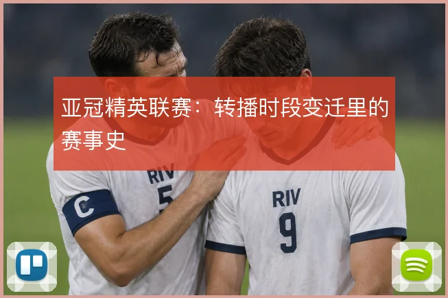 亚冠精英联赛：转播时段变迁里的赛事史