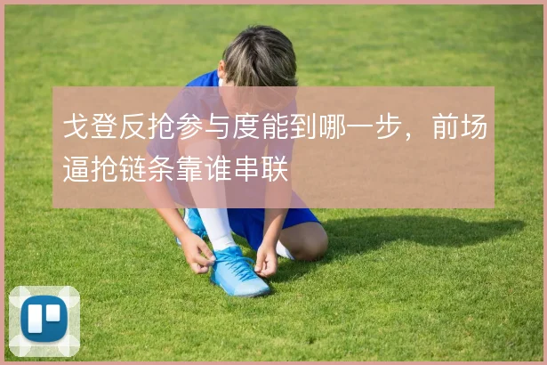 戈登反抢参与度能到哪一步，前场逼抢链条靠谁串联