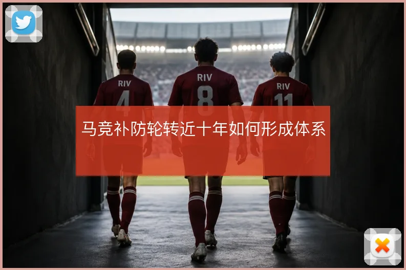 马竞补防轮转近十年如何形成体系