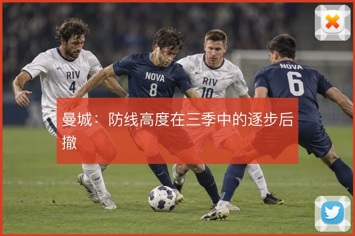 曼城:防线高度在三季中的逐步后撤