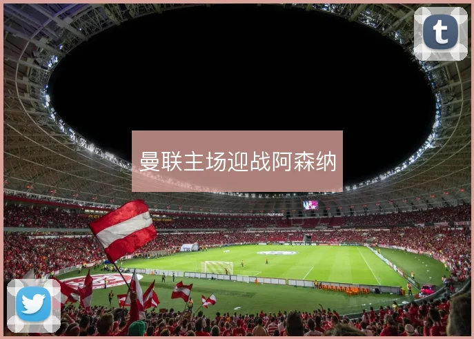 曼联主场迎战阿森纳