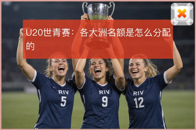 U20世青赛：各大洲名额是怎么分配的