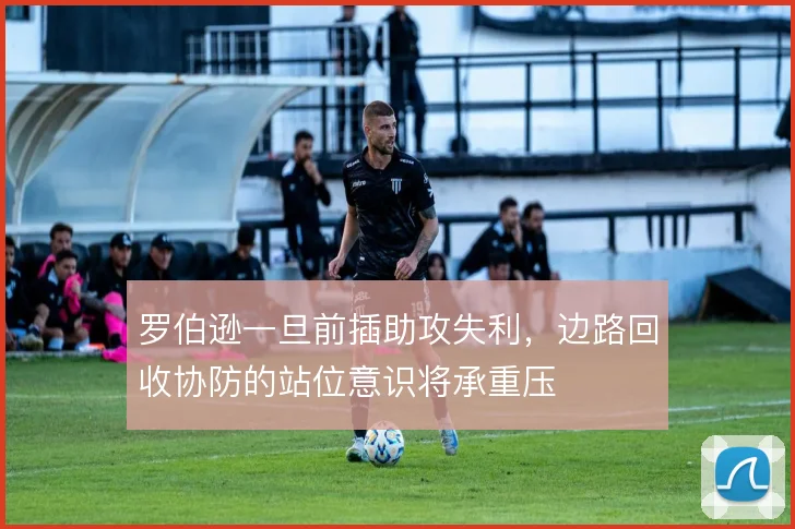 罗伯逊一旦前插助攻失利,边路回收协防的站位意识将承重压