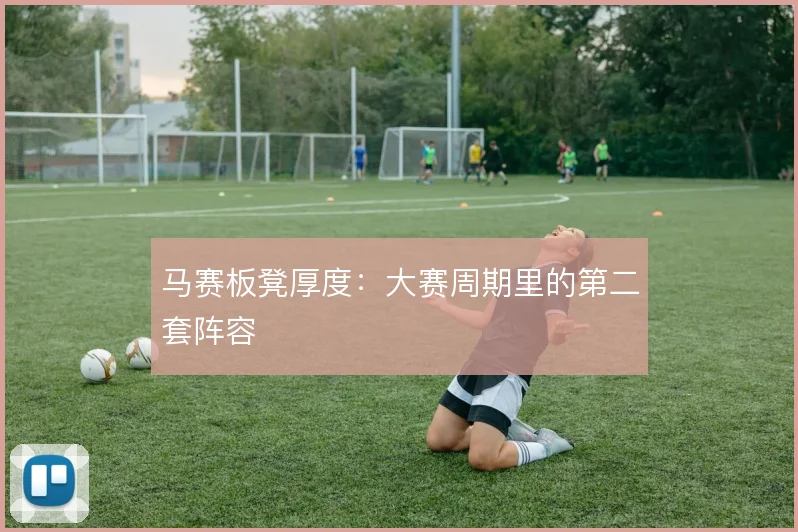 马赛板凳厚度：大赛周期里的第二套阵容