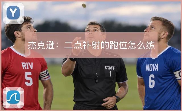 杰克逊：二点补射的跑位怎么练
