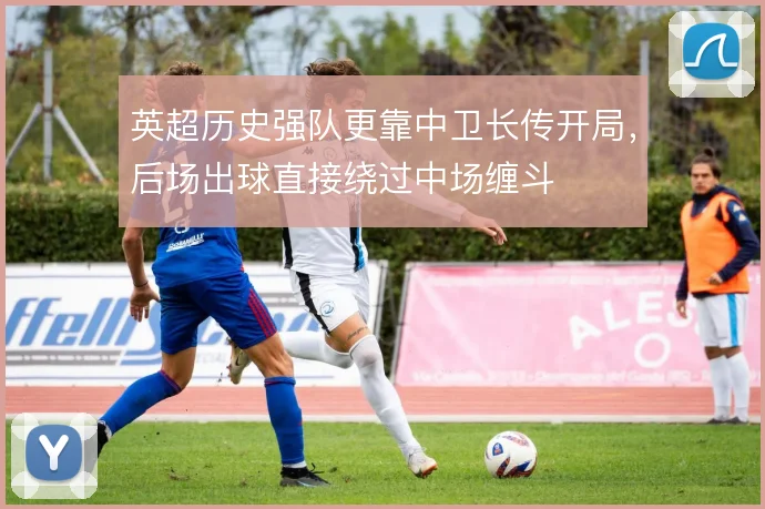 英超历史强队更靠中卫长传开局，后场出球直接绕过中场缠斗