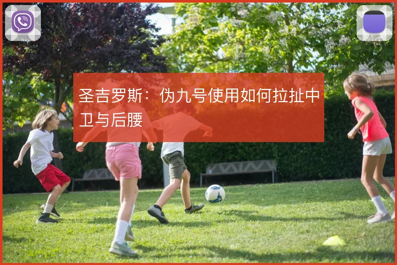 圣吉罗斯：伪九号使用如何拉扯中卫与后腰