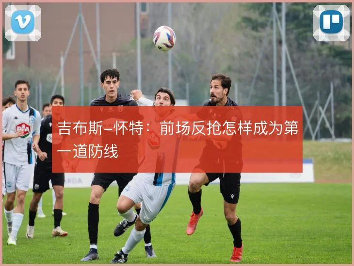 吉布斯-怀特：前场反抢怎样成为第一道防线