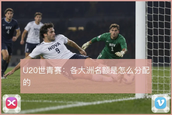 U20世青赛：各大洲名额是怎么分配的