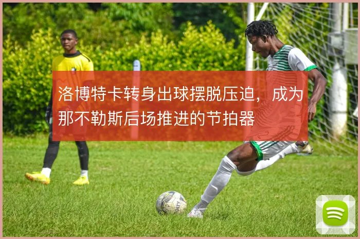 洛博特卡转身出球摆脱压迫，成为那不勒斯后场推进的节拍器