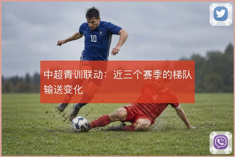 中超青训联动：近三个赛季的梯队输送变化