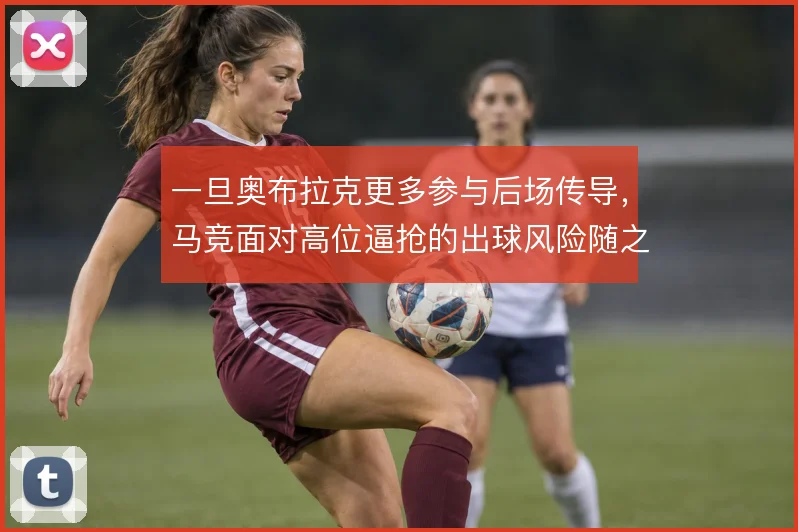一旦奥布拉克更多参与后场传导，马竞面对高位逼抢的出球风险随之放大