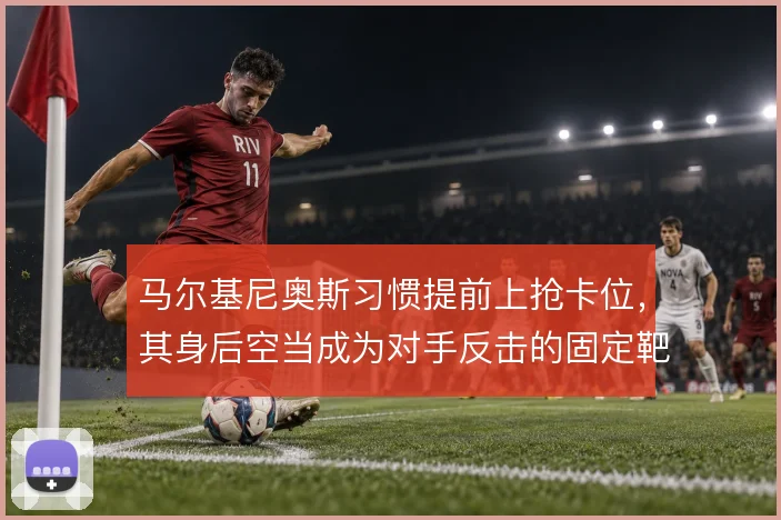 马尔基尼奥斯习惯提前上抢卡位，其身后空当成为对手反击的固定靶区