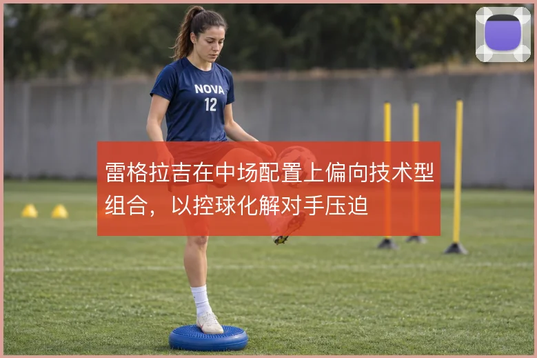 雷格拉吉在中场配置上偏向技术型组合，以控球化解对手压迫