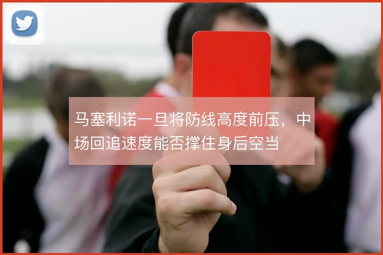 马塞利诺一旦将防线高度前压，中场回追速度能否撑住身后空当