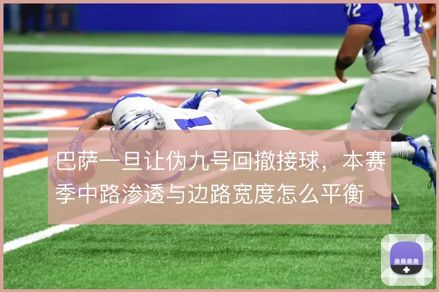 巴萨一旦让伪九号回撤接球，本赛季中路渗透与边路宽度怎么平衡