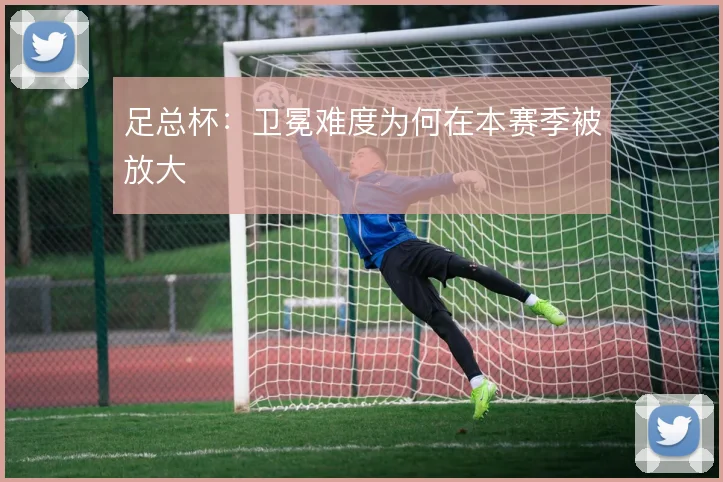足总杯：卫冕难度为何在本赛季被放大