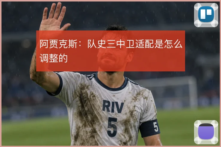 阿贾克斯：队史三中卫适配是怎么调整的