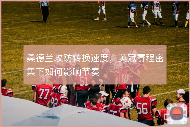 桑德兰攻防转换速度，英冠赛程密集下如何影响节奏