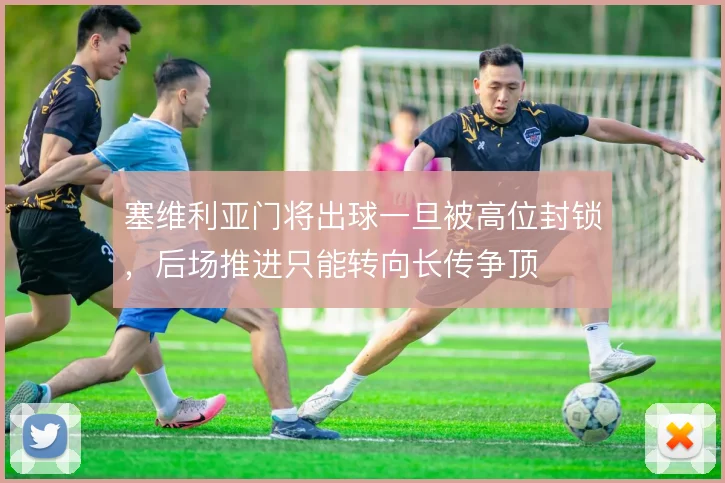塞维利亚门将出球一旦被高位封锁,后场推进只能转向长传争顶