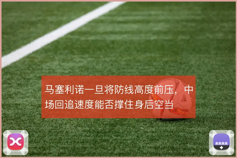 马塞利诺一旦将防线高度前压，中场回追速度能否撑住身后空当