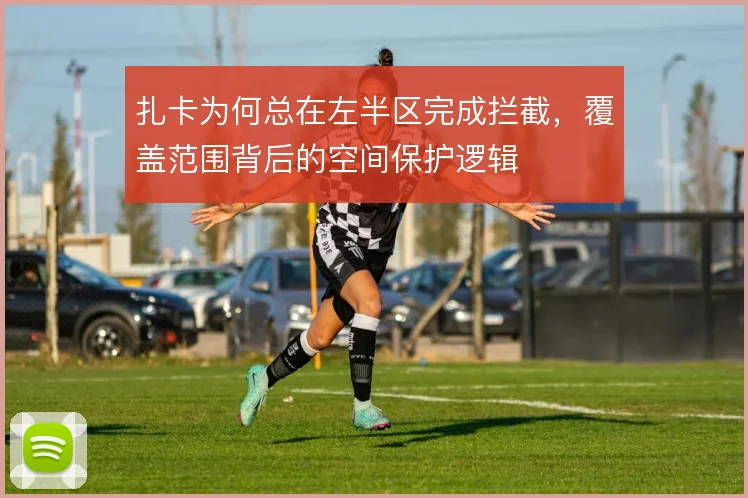 扎卡为何总在左半区完成拦截,覆盖范围背后的空间保护逻辑