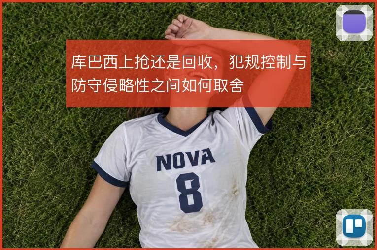库巴西上抢还是回收，犯规控制与防守侵略性之间如何取舍
