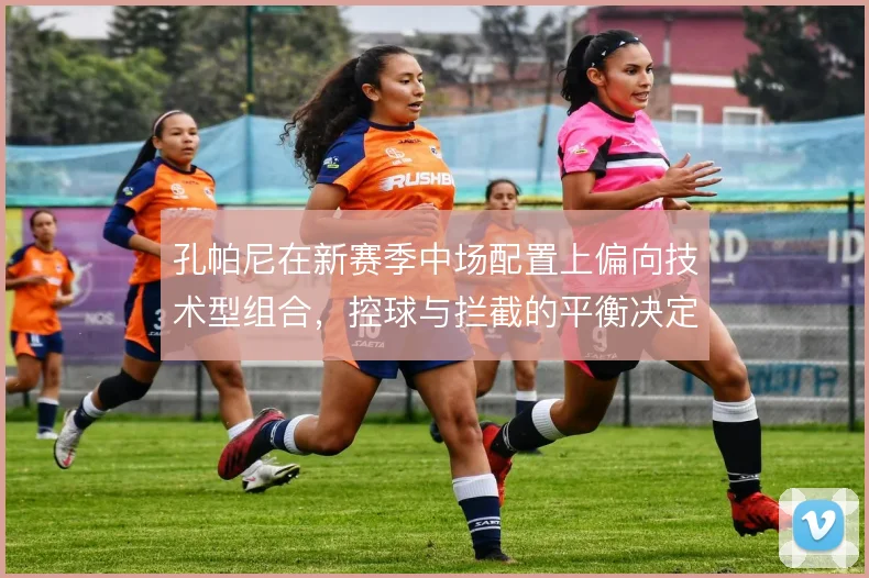 孔帕尼在新赛季中场配置上偏向技术型组合，控球与拦截的平衡决定上限
