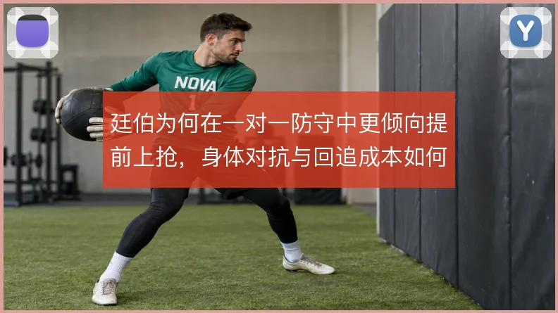 廷伯为何在一对一防守中更倾向提前上抢，身体对抗与回追成本如何权衡