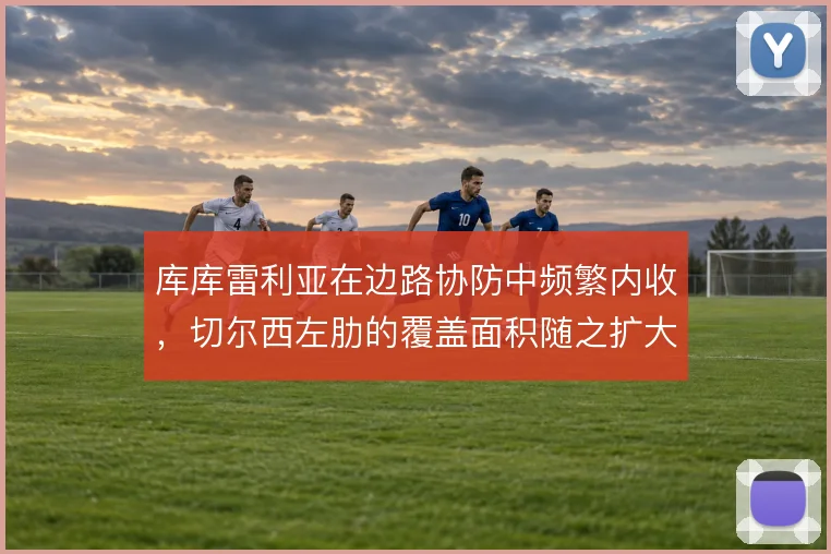 库库雷利亚在边路协防中频繁内收，切尔西左肋的覆盖面积随之扩大