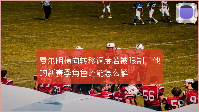 费尔明横向转移调度若被限制，他的新赛季角色还能怎么解
