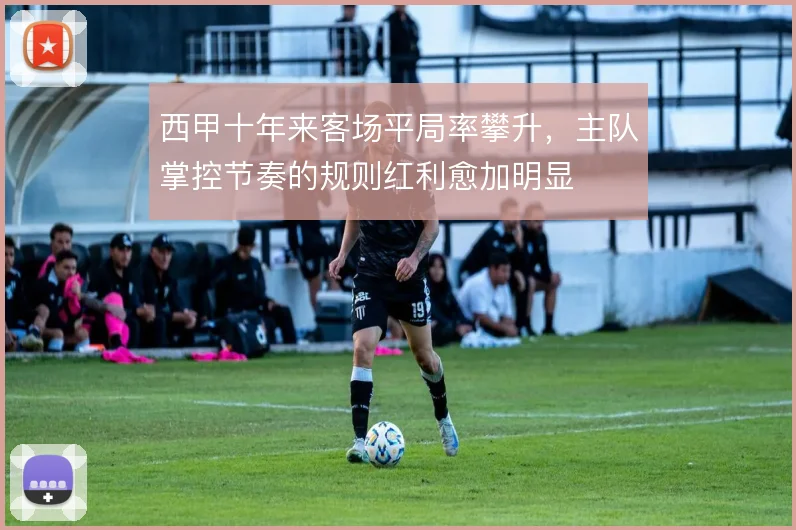 西甲十年来客场平局率攀升，主队掌控节奏的规则红利愈加明显
