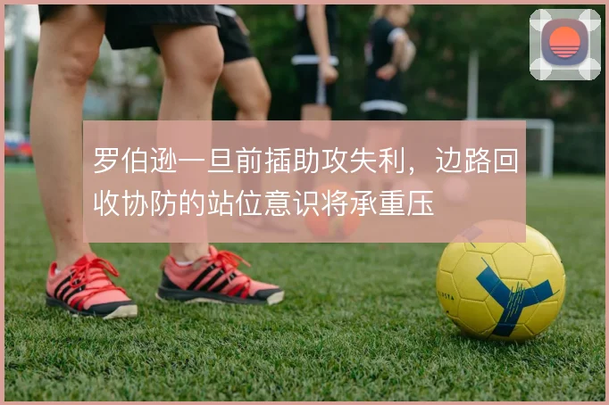 罗伯逊一旦前插助攻失利,边路回收协防的站位意识将承重压