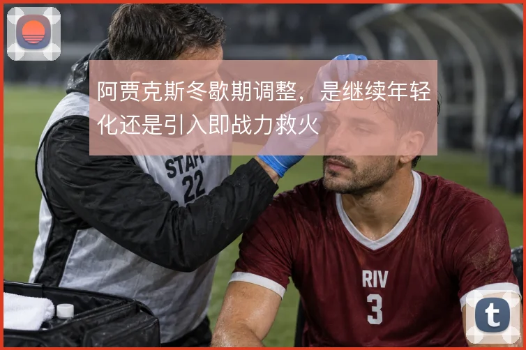阿贾克斯冬歇期调整，是继续年轻化还是引入即战力救火