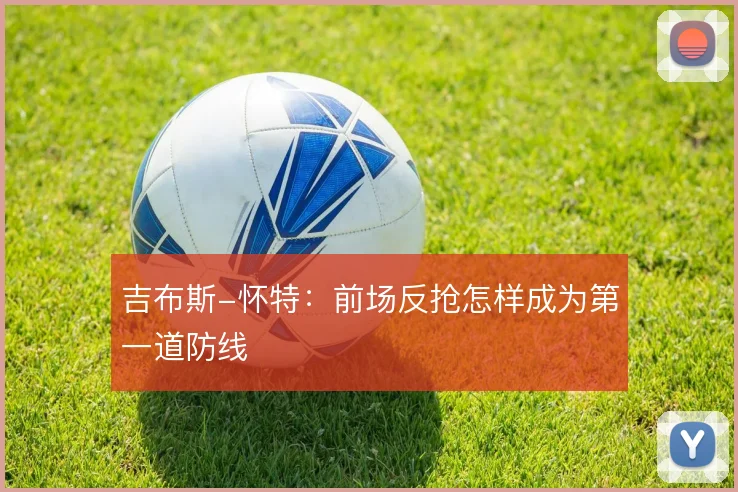 吉布斯-怀特：前场反抢怎样成为第一道防线