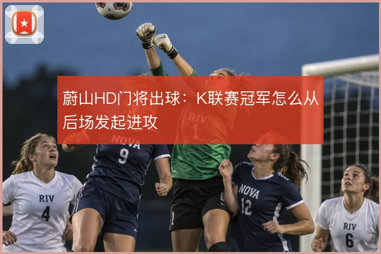 蔚山HD门将出球：K联赛冠军怎么从后场发起进攻