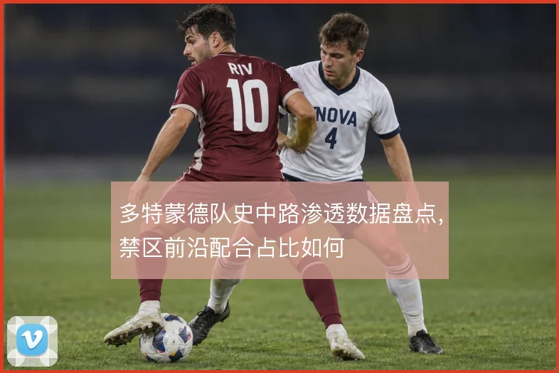 多特蒙德队史中路渗透数据盘点,禁区前沿配合占比如何