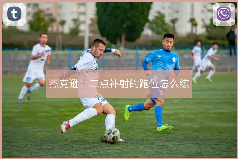 杰克逊：二点补射的跑位怎么练