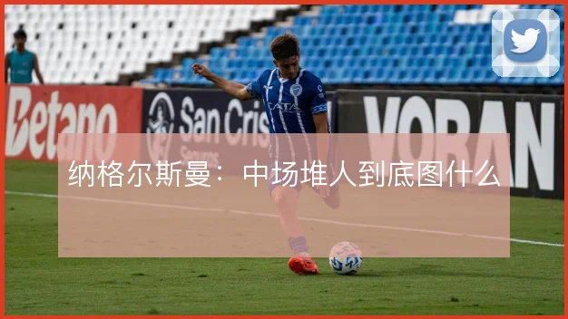 纳格尔斯曼:中场堆人到底图什么