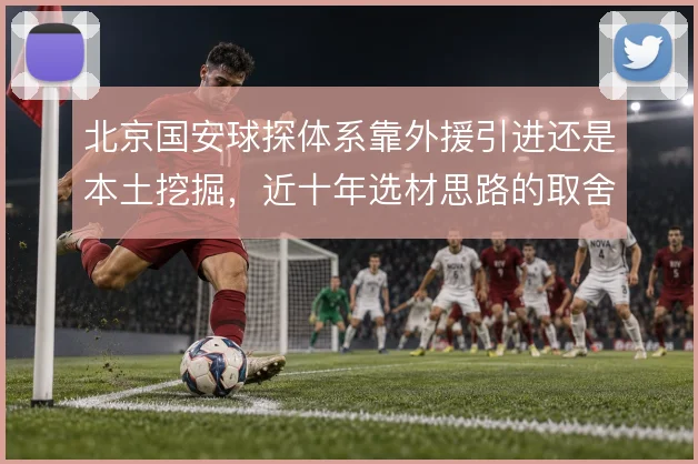 北京国安球探体系靠外援引进还是本土挖掘，近十年选材思路的取舍