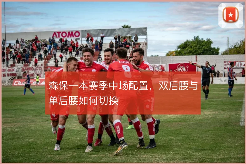 森保一本赛季中场配置，双后腰与单后腰如何切换