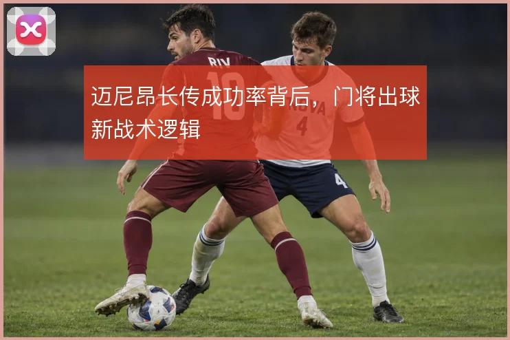 迈尼昂长传成功率背后,门将出球新战术逻辑