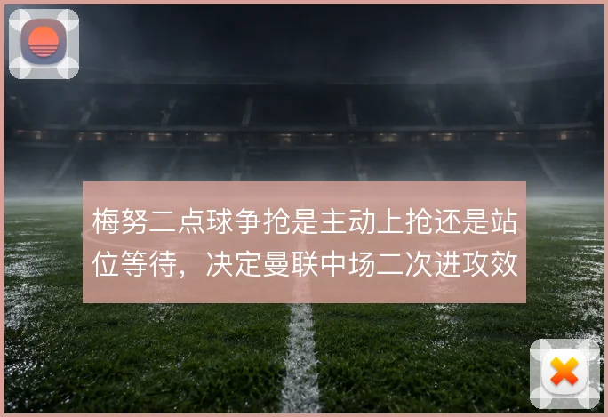 梅努二点球争抢是主动上抢还是站位等待，决定曼联中场二次进攻效率